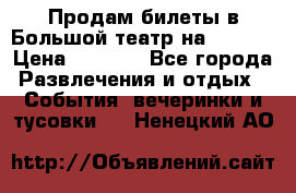 Продам билеты в Большой театр на 09.06. › Цена ­ 3 600 - Все города Развлечения и отдых » События, вечеринки и тусовки   . Ненецкий АО